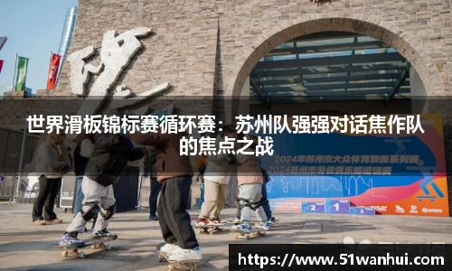 世界滑板锦标赛循环赛：苏州队强强对话焦作队的焦点之战